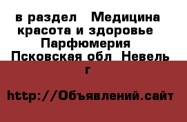  в раздел : Медицина, красота и здоровье » Парфюмерия . Псковская обл.,Невель г.